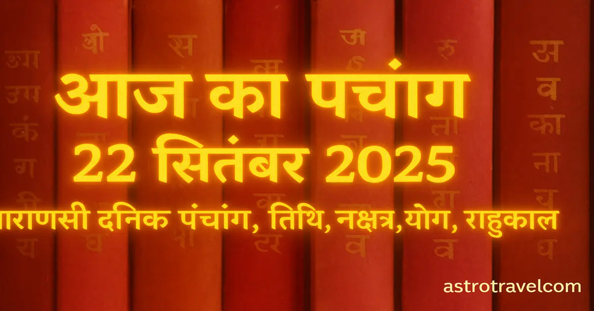 आज का पंचांग 22 सितंबर 2025 | वाराणसी दैनिक पंचांग, तिथि, नक्षत्र, योग, राहुकाल:Aaj Ka Panchang 22 September 2025