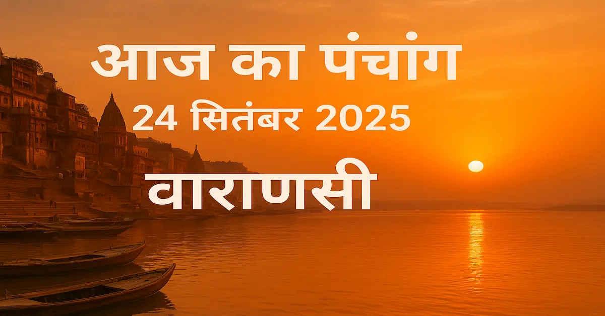 Aaj Ka Panchang 24 September 2025:आज का पंचांग 24 सितंबर 2025 वाराणसी | तिथि, नक्षत्र, योग, राहुकाल, शुभ-अशुभ मुहूर्त: